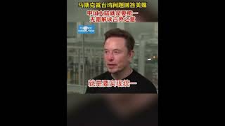 马斯克就台湾问题回答美媒中国大陆就是要统一无需解读言办之意🇨🇳🇺🇸