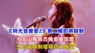 《時光音樂會2》第二輪即將錄制，方文山攜周杰倫金曲加盟，王心凌錄制檔期仍未確定！