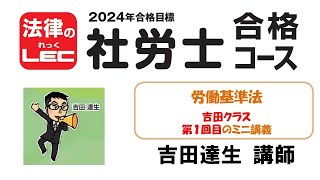 2024年合格目標　社労士合格コース　労働基準法第１回目　ミニ講義　　渋谷駅前本校　吉田 達生 講師