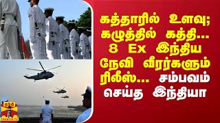 கத்தாரில் உளவு; கழுத்தில் கத்தி... 8 Ex இந்திய நேவி வீரர்களும் ரிலீஸ்... சம்பவம் செய்த இந்தியா