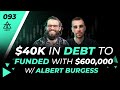 $40k In Debt To Six Figures In Funding With Albert Burgess | 093