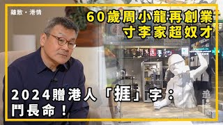 60歲周小龍再創業 寸李家超奴才  2024贈港人「捱」字：鬥長命｜離散港情