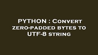 PYTHON : Convert zero-padded bytes to UTF-8 string