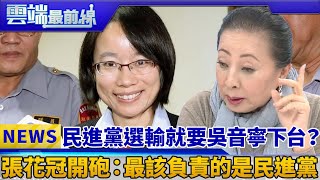 民進黨選輸就要吳音寧下台？ 張花冠開砲：最該負責的是民進黨｜雲端最前線 EP491精華