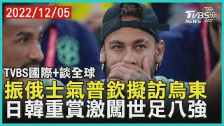 【TVBS國際+談全球】振俄士氣普欽擬訪烏東　日韓重賞激闖世足八強｜TVBS新聞 2022.12.05@tvbsnews02