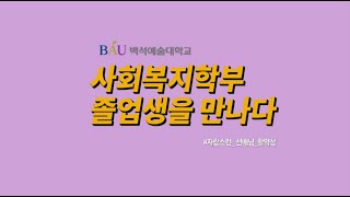 백석예술대학교 사회복지학부 졸업생 인터뷰 200720