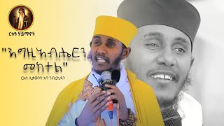 ድንቅ ቃለ እግዚአብሔር ከመዝሙር ጋር| ርእሰ ሊቃውንት አባ ገብረኪዳን