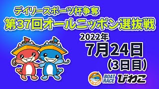 【BRびわこ】デイリースポーツ杯争奪第３７回オールニッポン選抜戦　場内映像配信 2022年7月24日(日) BR Biwako Jul/24/22 (Sun)