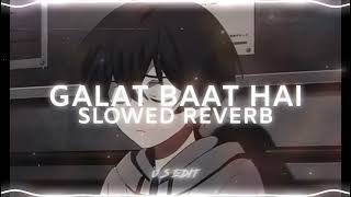 Galat Baat Hai - [Slowed  Reverb]