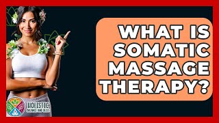 What Is Somatic Massage Therapy? - Holistic Balance And Bliss