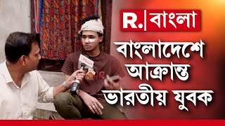 বাংলাদেশে বন্ধুর বাড়িতে বেড়াতে গিয়ে আক্রান্ত ভারতীয় হিন্দু যুবক। আক্রান্ত বেলঘরিয়ার যুবক সায়ন ঘোষ।