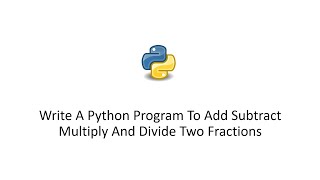 Write A Python Program To Add Subtract Multiply And Divide Two Fractions