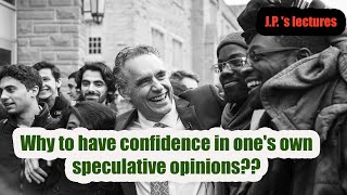 Jordan B. Peterson - Why to have confidence in one's own speculative opinions?