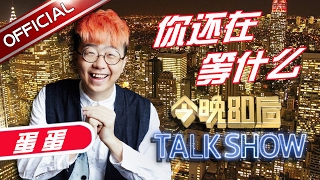 《今晚80后脱口秀》第20170216期: 你还在等什么  Tonight 80’s Talk Show EP.20170216【东方卫视官方超清】