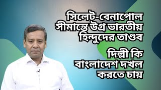 সিলেট-বেনাপোল সীমান্তে উগ্র ভারতীয় হিন্দুদের তাণ্ডব ! দিল্লী কি বাংলাদেশ দখল করতে চায় !