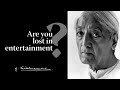 Are you lost in entertainment? | Krishnamurti