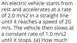 An electric vehicle starts from rest and accelerates at a rate of 2.0 m/s2 in a line until 20 m/s.