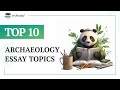 TOP-10 Archaeology Essay Topics