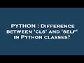 PYTHON : Difference between 'cls' and 'self' in Python classes?