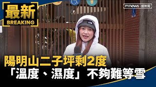 陽明山二子坪剩2度　「溫度、濕度」不夠難等雪｜#鏡新聞