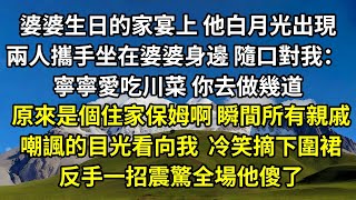 婆婆生日的家宴上， 他白月光出現兩人攜手坐在婆婆身邊，隨口對我： 寧寧愛吃川菜， 你去做幾道。原來是個住家保姆啊，瞬間所有親戚嘲諷的目光看向我，我冷笑摘下圍裙，反手一招震驚全場他傻了#爽文