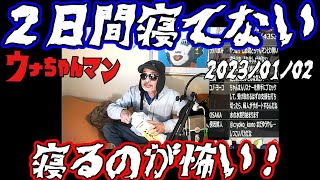 【ウナちゃんマン】　2日間寝てない　寝るのが怖い！　2023年01月02日