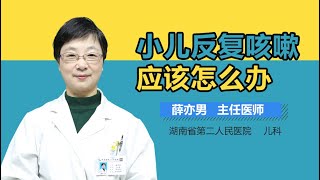 小儿反复咳嗽应该怎么办 儿童反复咳嗽的治疗方法有哪些 有来医生