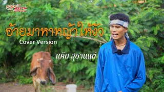 อ้ายมาหาหญ้าให้งัว【COVER VERSION】- แค๊บ สุชานนท์ I ต้นฉบับ : ดำ ดัสกร