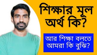 শিক্ষার মূল অর্থ কি ? আর শিক্ষা বলতেই       বা আমরা কি বুঝি।