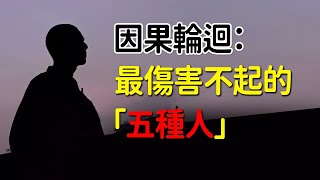 因緣果報：最傷害不起的「五種人」！如果你不善為人處世，記住四個口訣，讓你如魚得水｜好東西 佛說