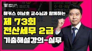 [해커스 금융] 해커스 이남호 교수님 전산세무2급 제 73회 기출해설강의 - 실무