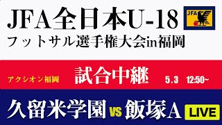 【高校フットサル】第3試合 久留米学園 vs 飯塚高校A　JFA第8回全日本U-18フットサル大会福岡県大会