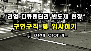 리얼 다큐멘터리 반도체 현장 구인구직 및 입사과정 두 번째 이야기