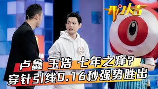 卢鑫玉浩力破“七年之痒”默契大考验穿针引线0.16秒强势胜出，卡车司机自学粤语即兴演唱一开口震惊广东人 | 第艺流「开门大吉」20230410