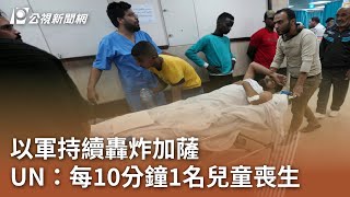 以哈戰爭／以軍持續轟炸加薩 UN：每10分鐘1名兒童喪生｜20231111 公視中晝新聞