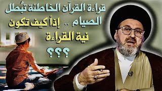 هل قراءة القرآن الخاطئة تُبطل الصيام { إذاً كيف تكون نية القراءة } ؟ | السيد رشيد الحسيني