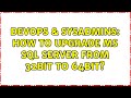 DevOps & SysAdmins: How to upgrade MS SQL Server from 32bit to 64bit?