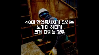 40대 현업종사자가 말해주는 노가다하다가 크게 다치는 경우(용역/건설/알바/투잡/사고)