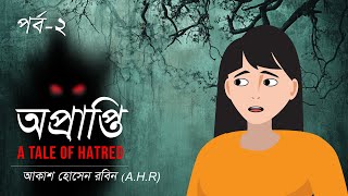 অপ্রাপ্তি  । A tale of hatred । অতৃপ্ত আত্মার গল্প । পর্ব ২