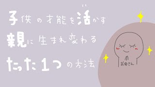 子どもの才能を活かす親に生まれ変わるたった一つの方法