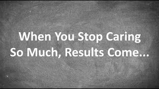 When You Stop Caring So Much, Results Come