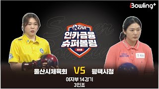 One Cam ㅣ 울산시체육회 vs 평택시청 ㅣ 제4회 인카금융 슈퍼볼링ㅣ 여자부 14경기  3인조ㅣ  4th Super Bowling