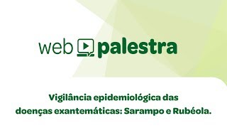 Webpalestra: Vigilância epidemiológica da doenças exantemáticas: Sarampo e Rubéola