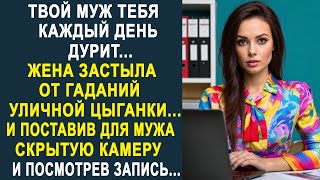 - Твой муж тебя обманывает - жена застыла от гаданий уличной цыганки. И поставив скрытую камеру...