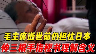 主席逝世前仍擔憂日本，連敲三下牀沿伸三根手指，祕書猜出含義