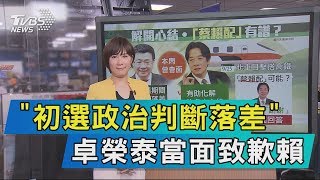 【說政治】「初選政治判斷落差」卓榮泰當面致歉賴