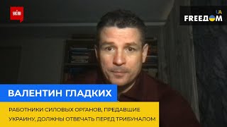 Валентин Гладких: работники силовых органов, предавшие Украину, должны отвечать перед трибуналом