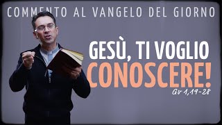 Commento al Vangelo del giorno - GESÙ, TI VOGLIO CONOSCERE! - Gv 1,19-28