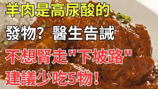 羊肉是高尿酸的發物嗎？醫生：不想腎走「下坡路」，建議少吃5物