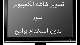 كيفية تصوير شاشة الحاسوب صور بدون استخدام برامج للتصوير